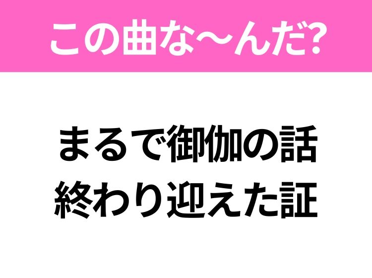 【ヒット曲クイズ】歌詞「まるで御伽の話 終わり迎えた証」で有名な曲は？大ヒットアニメの主題歌！