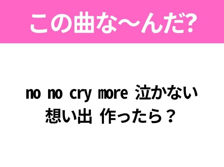 【ヒット曲クイズ】歌詞「no no cry more 泣かない 想い出 作ったら？」で有名な曲は？平成のヒットソング！