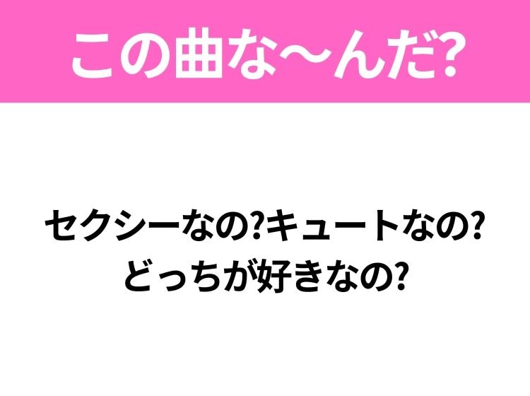 【ヒット曲クイズ】歌詞「セクシーなの?キュートなの?どっちが好きなの?」で有名な曲は？平成のヒットソング！