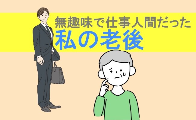 「無趣味で仕事人間だった私…」老後は孤独とつまらない日々が続くと思っていたけれど【体験談】