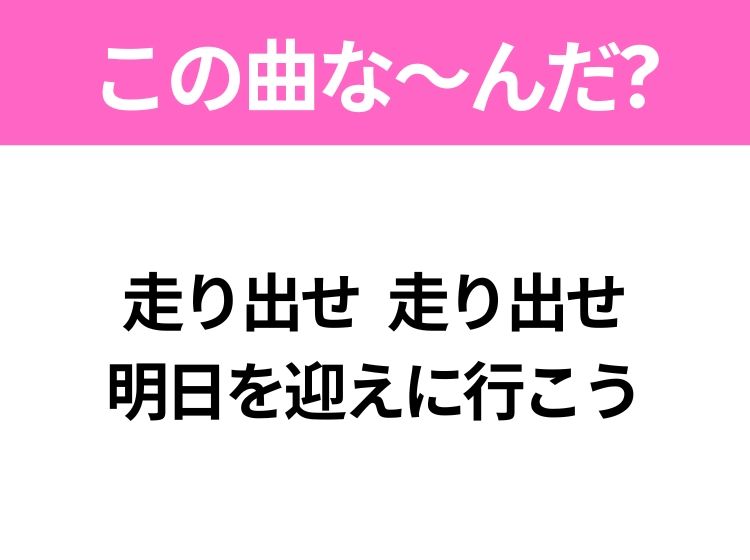 【ヒット曲クイズ】歌詞「走り出せ 走り出せ 明日を迎えに行こう」で有名な曲は？大ヒットドラマの主題歌！