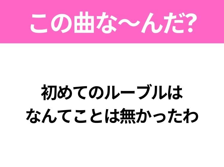 【ヒット曲クイズ】歌詞「初めてのルーブルは なんてことは無かったわ」で有名な曲は？大ヒット映画の主題歌！