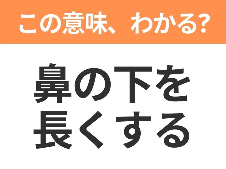 【昭和or Z世代どっち？】「鼻の下を長くする」この日本語わかりますか？