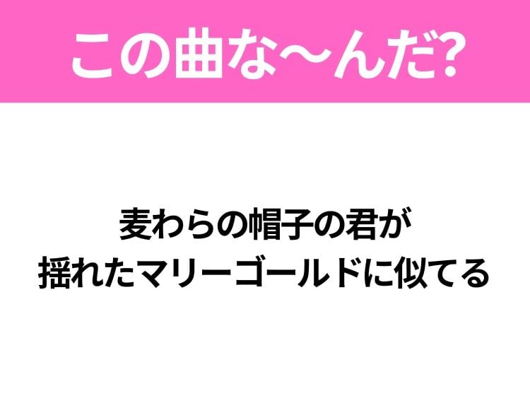 【ヒット曲クイズ】歌詞「麦わらの帽子の君が 揺れたマリーゴールドに似てる」で有名な曲は？夏のラブソング！