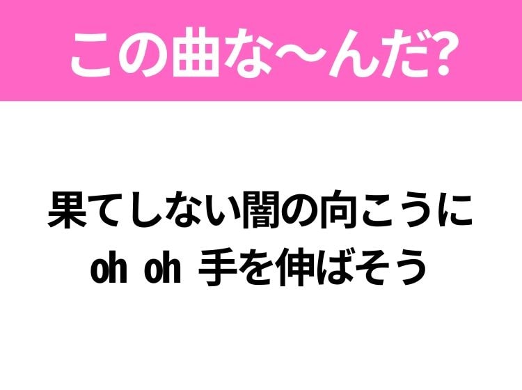 【ヒット曲クイズ】歌詞「果てしない闇の向こうに oh oh 手を伸ばそう」で有名な曲は？大人気バンドのヒット曲！