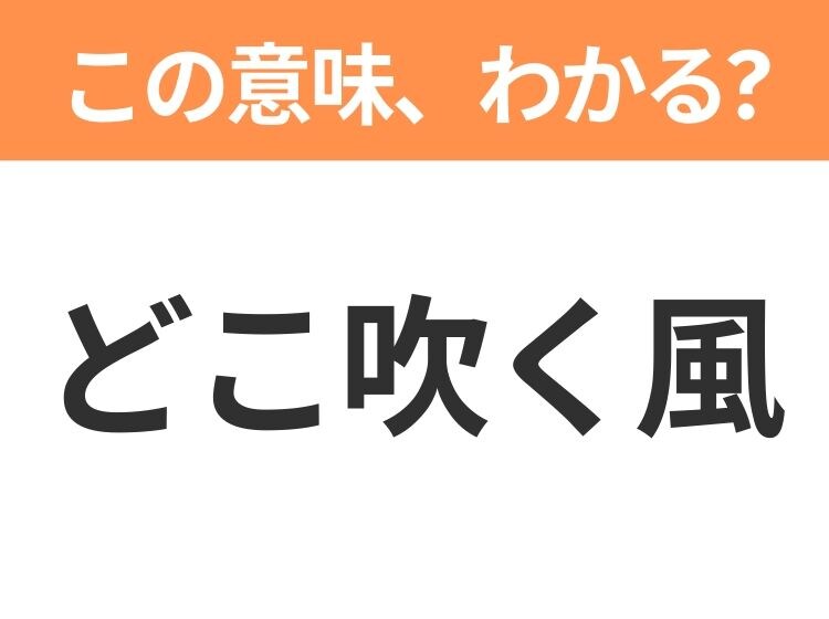 【昭和or Z世代どっち？】「どこ吹く風」この日本語わかりますか？