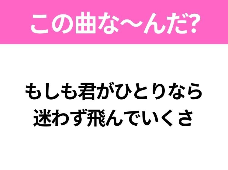 【ヒット曲クイズ】歌詞「もしも君がひとりなら迷わず飛んでいくさ」で有名な曲は？平成の大ヒットソング