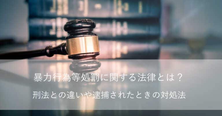 暴力行為等処罰に関する法律とは？刑法との違いや逮捕時の対処法について