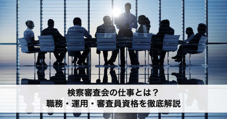 検察審査会の仕事とは？職務・運用・審査員資格を徹底解説