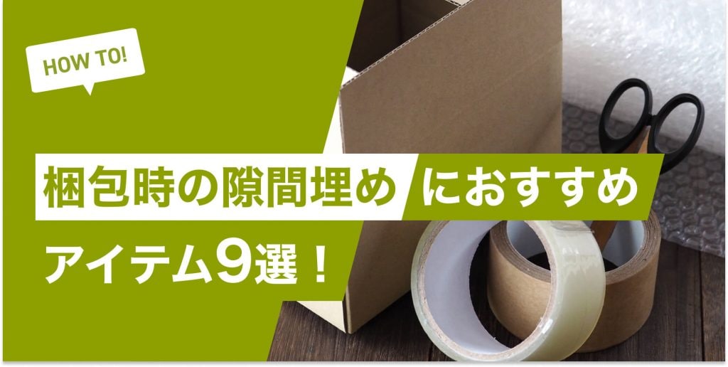 梱包時の隙間埋めにおすすめのアイテム9選！梱包のコツも紹介