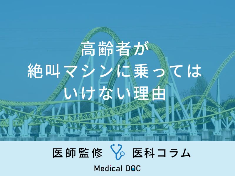 「高齢者が絶叫マシンに乗ってはいけない理由」はご存知ですか？医師が監修！