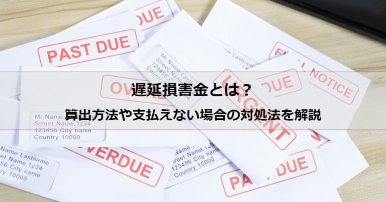 遅延損害金とは？ 算出方法や支払えない場合の対処法を解説