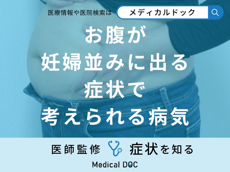 「お腹が妊婦並みに出る」症状で考えられる病気はご存知ですか？医師が解説！