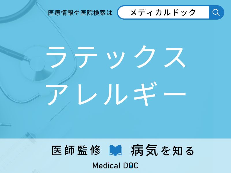 「ラテックスアレルギー」になりやすい人の特徴はご存知ですか？ 原因・症状を併せて医師が解説