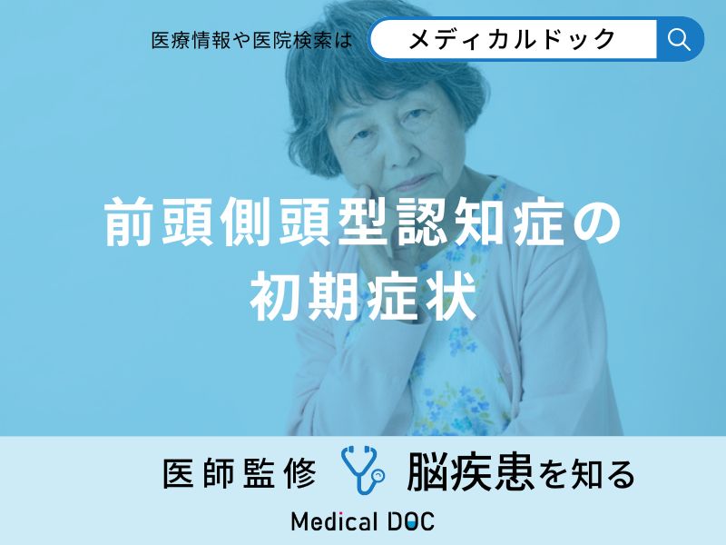 「前頭側頭型認知症の初期症状」はご存知ですか？性格が変わる原因も医師が解説！