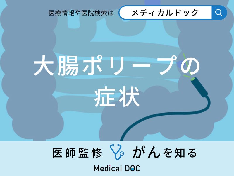 「大腸ポリープができると現れる症状」はご存知ですか？医師が徹底解説！