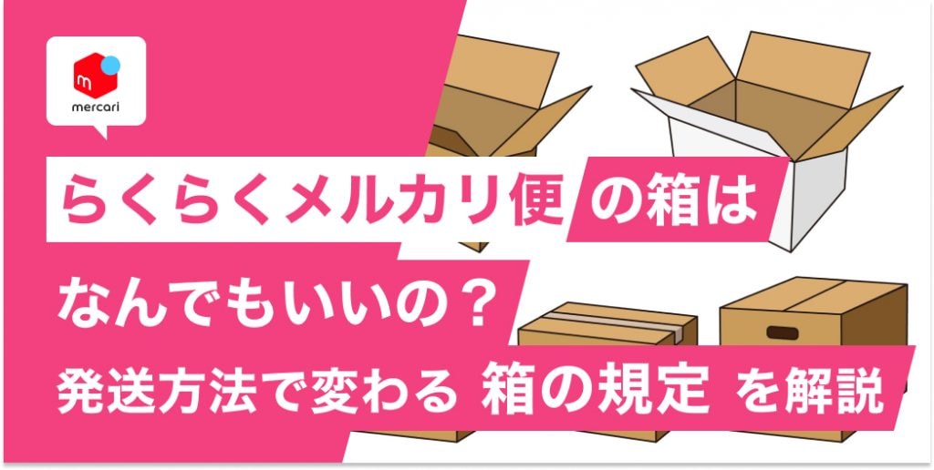 らくらくメルカリ便の箱はなんでもいいの？発送方法で変わる箱の規定を解説