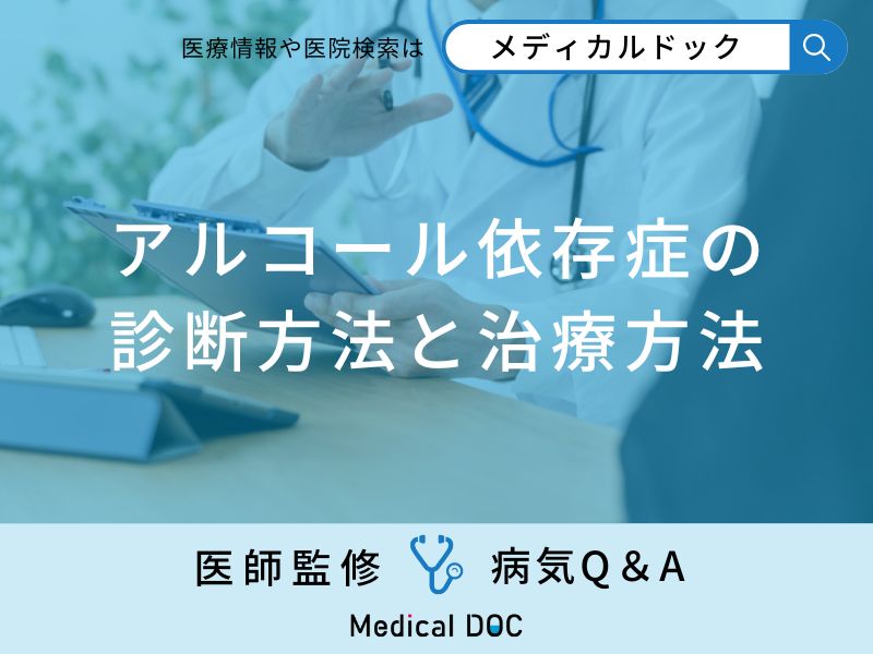 「アルコール依存症」の診断方法と治療方法はご存知ですか？医師が監修！