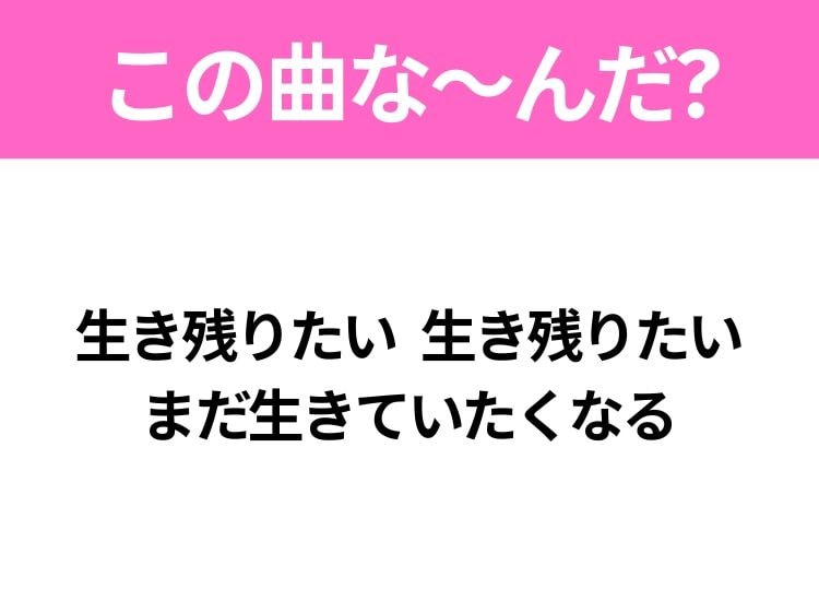 【ヒット曲クイズ】歌詞「生き残りたい 生き残りたい まだ生きていたくなる」で有名な曲は？大ヒットアニメの主題歌！