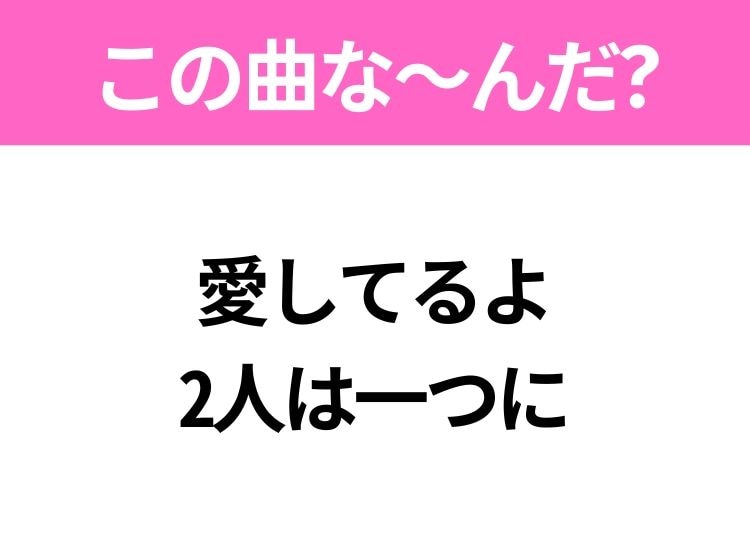 【ヒット曲クイズ】歌詞「愛してるよ 2人は一つに」で有名な曲は？平成のヒットソング！