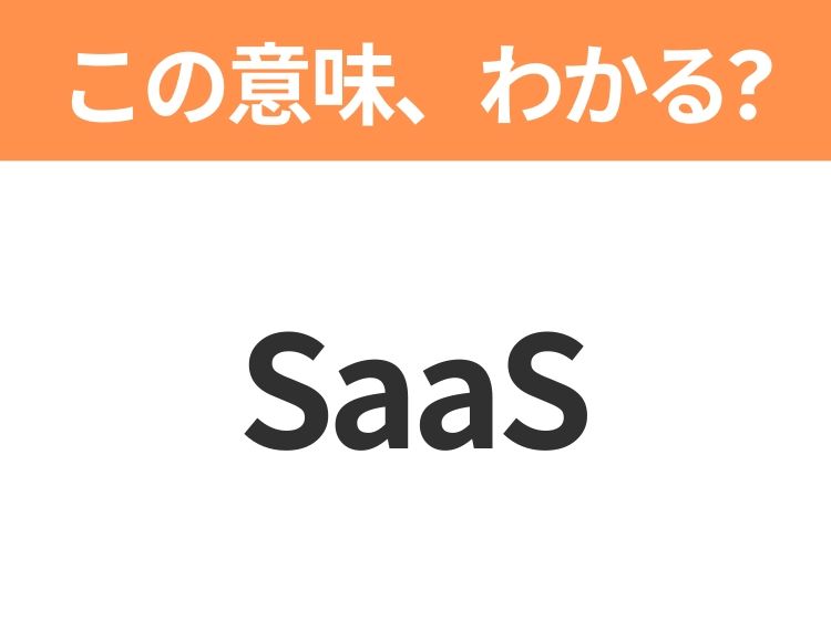 【ビジネス用語クイズ】「SaaS」の意味は？社会人なら知っておきたい言葉！