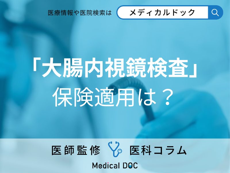 「大腸内視鏡検査」は保険適用できる？ おすすめの受診頻度を併せて医師が解説