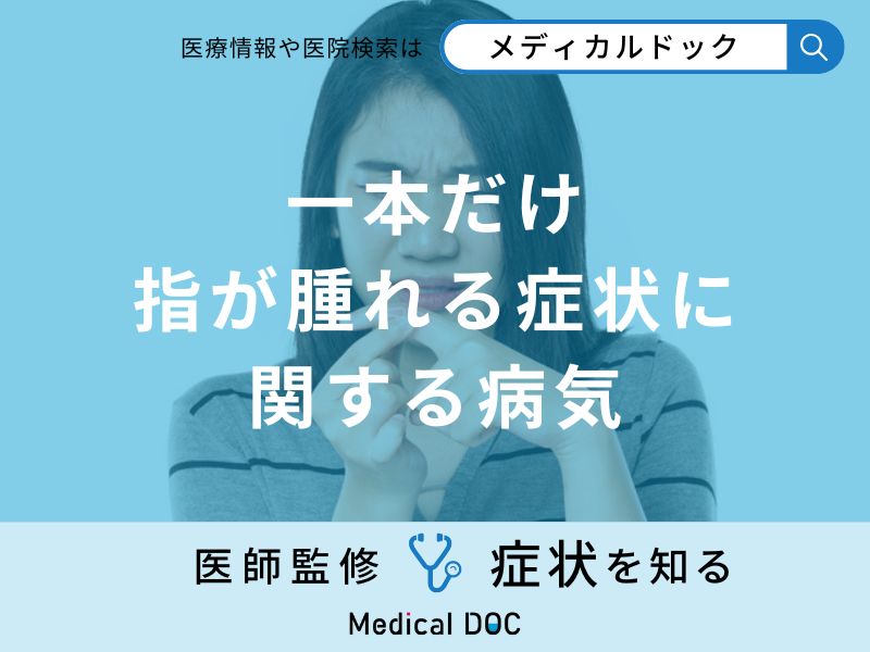 「一本だけ指が腫れる」症状の特徴的な病気・疾患はご存知ですか？医師が解説！