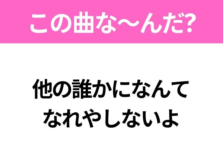 【ヒット曲クイズ】歌詞「他の誰かになんて なれやしないよ」で有名な曲は？大人気バンドのヒット曲！