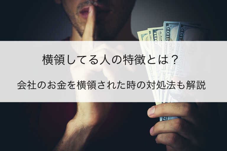 横領してる人の特徴とは？会社のお金を横領された時の対処法も解説