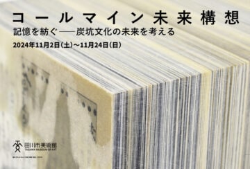 【田川】11月2日（土）から田川市美術館で「コールマイン未来構想 記憶を紡ぐ─炭坑文化の未来を考える」が開催！