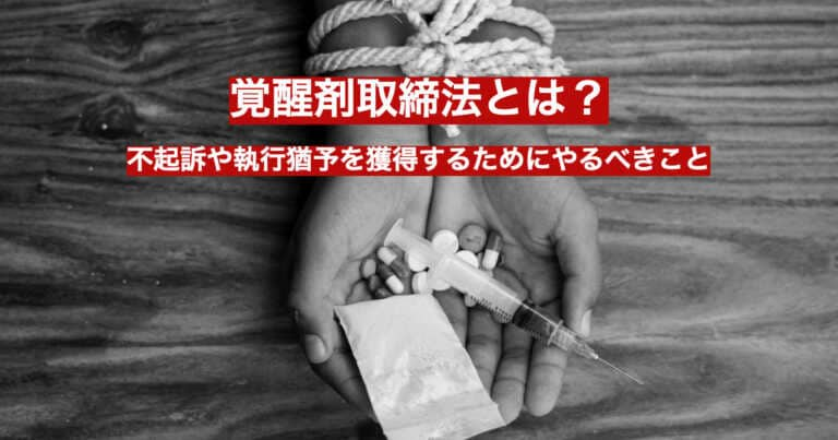 覚醒剤取締法とは？不起訴や執行猶予を獲得するためにやるべきこと