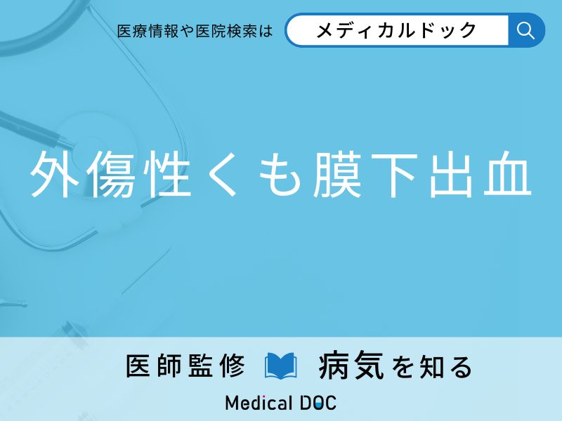 「外傷性くも膜下出血」の症状はご存知ですか？ 通常のくも膜下出血との違いを併せて医師が解説