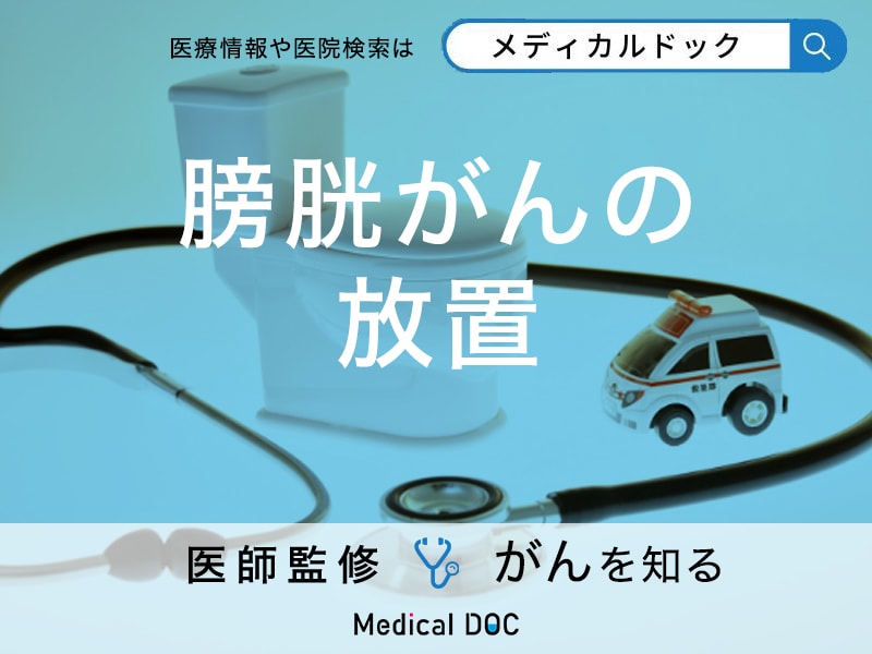 「膀胱がんを放置」するとどうなる？症状や原因も解説！【医師監修】