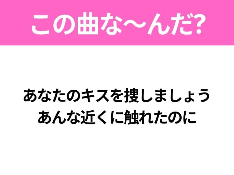 【ヒット曲クイズ】歌詞「あなたのキスを捜しましょう あんな近くに触れたのに」で有名な曲は？平成のヒットソング！