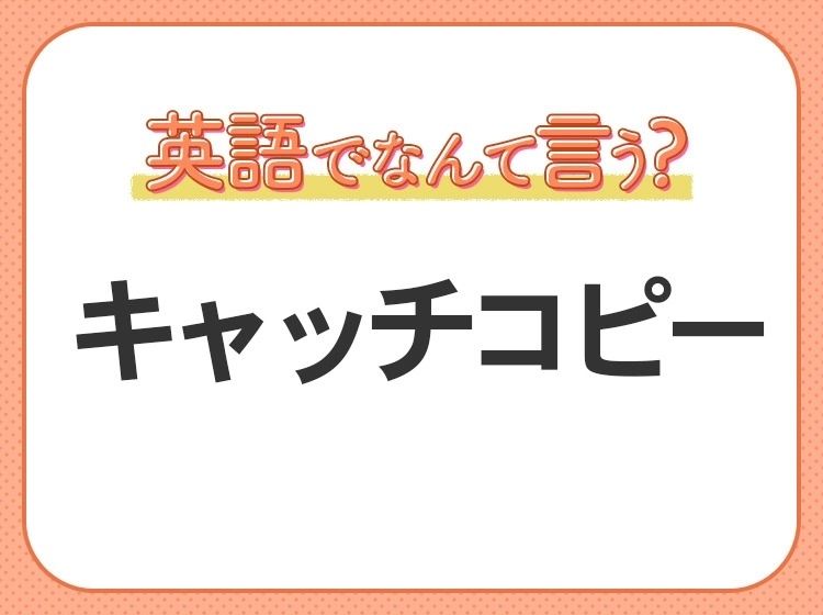 海外では通じない！【キャッチコピー】を英語で正しく言えますか？