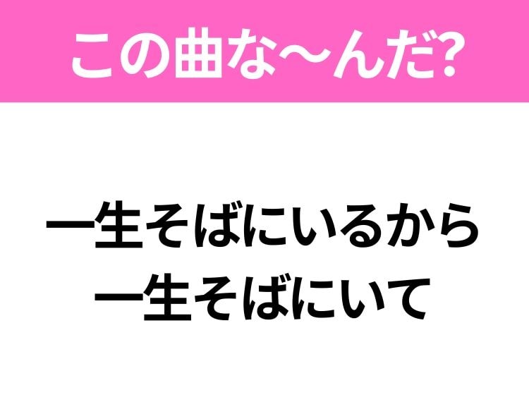 【ヒット曲クイズ】歌詞「一生そばにいるから 一生そばにいて」で有名な曲は？大ヒット映画の主題歌！