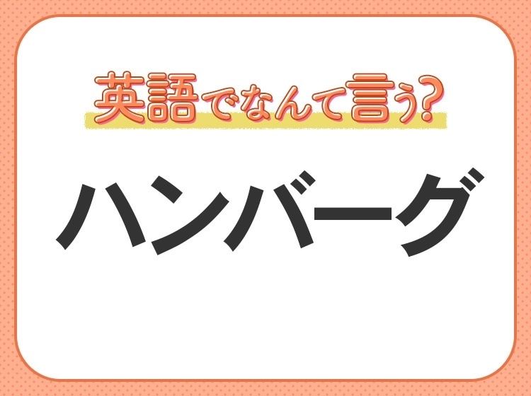 海外では通じない！【ハンバーグ】を英語で正しく言えますか？