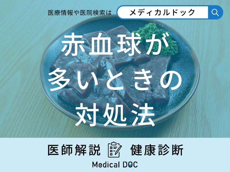 「赤血球が多い」ときは何を食べたらよい？医師が徹底解説！