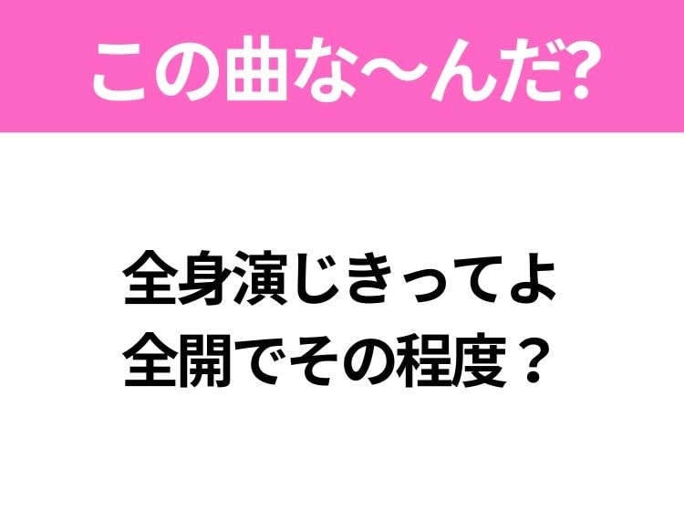 【ヒット曲クイズ】歌詞「全身演じきってよ 全開でその程度？」で有名な曲は？今年のヒットソング！