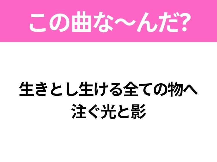 【ヒット曲クイズ】歌詞「生きとし生ける全ての物へ 注ぐ光と影」で有名な曲は？平成のヒットソング！