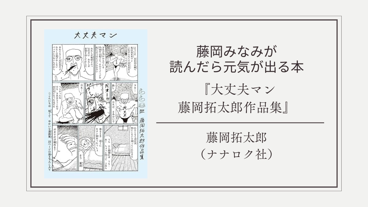 藤岡みなみが「読んだら元気が出る本」は日常の愛おしさに気づかされる『大丈夫マン』｜菊池良,藤岡みなみ