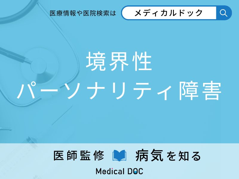 「境界性パーソナリティ障害」になりやすい人の特徴はご存知ですか？ 原因・症状を併せて医師が解説