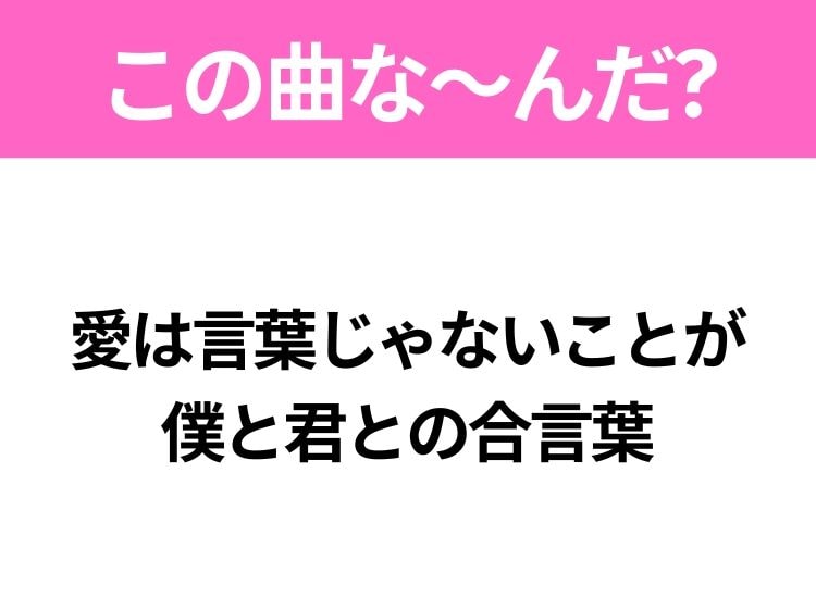 【ヒット曲クイズ】歌詞「愛は言葉じゃないことが 僕と君との合言葉」で有名な曲は？平成のヒットソング！