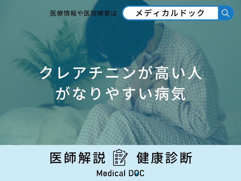 「クレアチニンが高い人がなりやすい病気」はご存知ですか？医師が徹底解説！