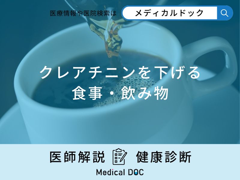 「クレアチニンを下げる食事・飲み物」はご存知ですか？医師が徹底解説！