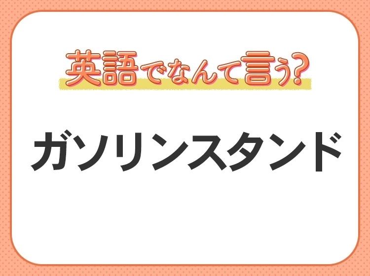 海外では通じない！【ガソリンスタンド】を英語で正しく言えますか？