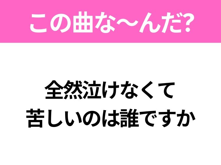 【ヒット曲クイズ】歌詞「全然泣けなくて 苦しいのは誰ですか」で有名な曲は？平成のヒットソング！