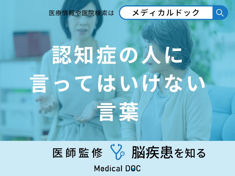 「認知症の人に言ってはいけない言葉」はご存知ですか？【医師解説】