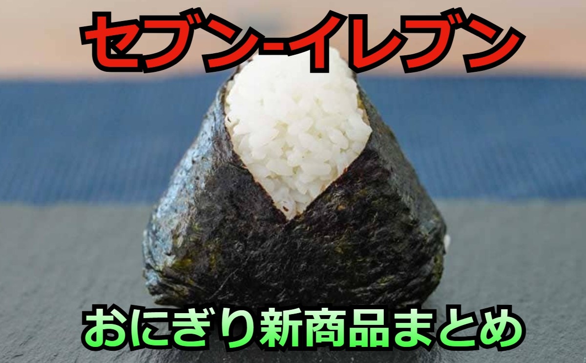 【7/28更新】「セブン-イレブン」おにぎりの新商品まとめ