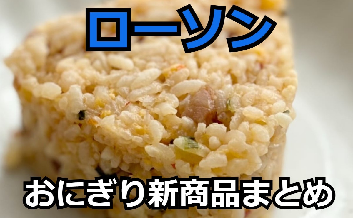 【7/18更新】「ローソン」おにぎりの新商品まとめ